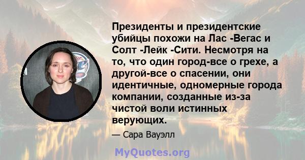 Президенты и президентские убийцы похожи на Лас -Вегас и Солт -Лейк -Сити. Несмотря на то, что один город-все о грехе, а другой-все о спасении, они идентичные, одномерные города компании, созданные из-за чистой воли