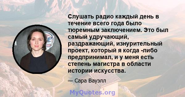 Слушать радио каждый день в течение всего года было тюремным заключением. Это был самый удручающий, раздражающий, изнурительный проект, который я когда -либо предпринимал, и у меня есть степень магистра в области