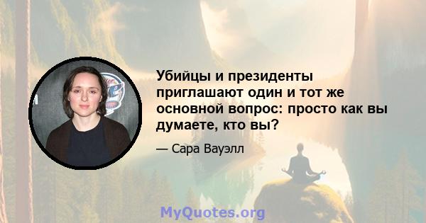 Убийцы и президенты приглашают один и тот же основной вопрос: просто как вы думаете, кто вы?