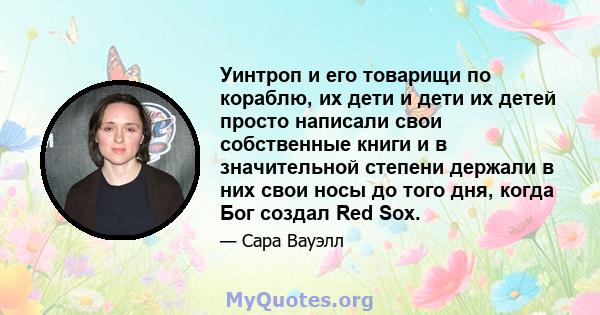 Уинтроп и его товарищи по кораблю, их дети и дети их детей просто написали свои собственные книги и в значительной степени держали в них свои носы до того дня, когда Бог создал Red Sox.