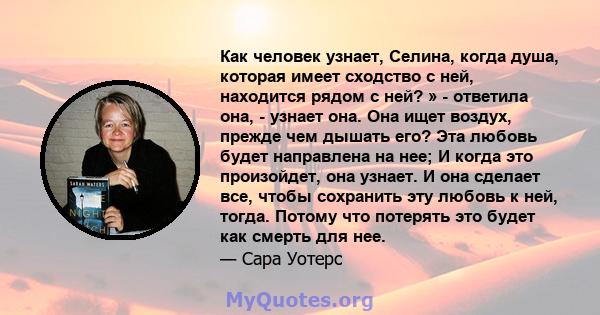 Как человек узнает, Селина, когда душа, которая имеет сходство с ней, находится рядом с ней? » - ответила она, - узнает она. Она ищет воздух, прежде чем дышать его? Эта любовь будет направлена ​​на нее; И когда это