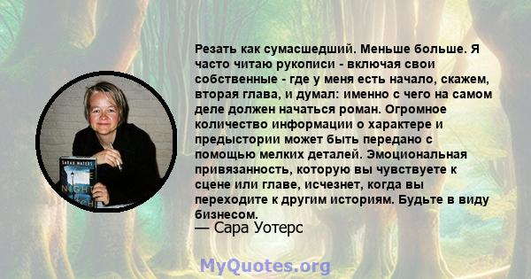 Резать как сумасшедший. Меньше больше. Я часто читаю рукописи - включая свои собственные - где у меня есть начало, скажем, вторая глава, и думал: именно с чего на самом деле должен начаться роман. Огромное количество