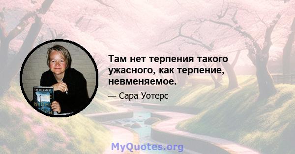 Там нет терпения такого ужасного, как терпение, невменяемое.