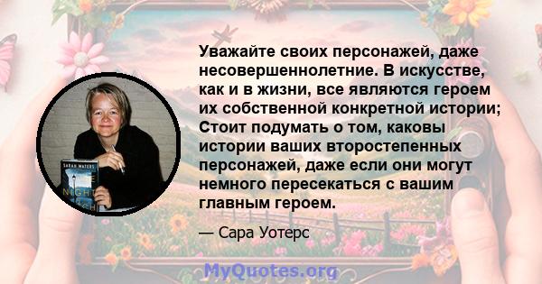 Уважайте своих персонажей, даже несовершеннолетние. В искусстве, как и в жизни, все являются героем их собственной конкретной истории; Стоит подумать о том, каковы истории ваших второстепенных персонажей, даже если они