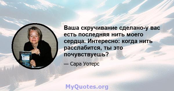 Ваша скручивание сделано-у вас есть последняя нить моего сердца. Интересно: когда нить расслабится, ты это почувствуешь?