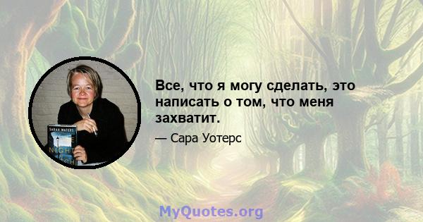 Все, что я могу сделать, это написать о том, что меня захватит.