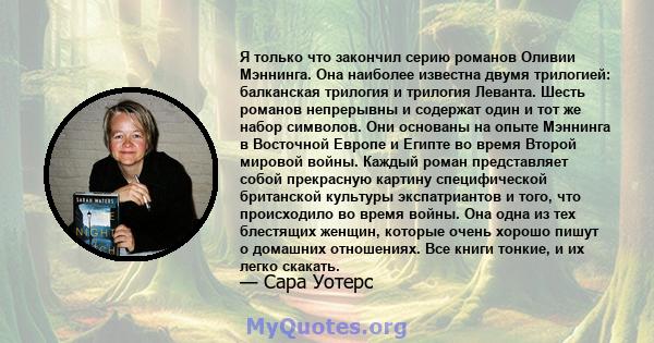 Я только что закончил серию романов Оливии Мэннинга. Она наиболее известна двумя трилогией: балканская трилогия и трилогия Леванта. Шесть романов непрерывны и содержат один и тот же набор символов. Они основаны на опыте 