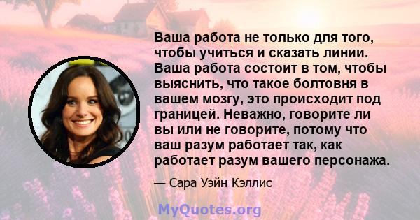 Ваша работа не только для того, чтобы учиться и сказать линии. Ваша работа состоит в том, чтобы выяснить, что такое болтовня в вашем мозгу, это происходит под границей. Неважно, говорите ли вы или не говорите, потому