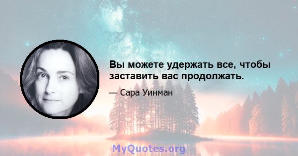 Вы можете удержать все, чтобы заставить вас продолжать.