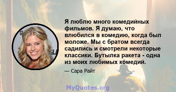 Я люблю много комедийных фильмов. Я думаю, что влюбился в комедию, когда был моложе. Мы с братом всегда садились и смотрели некоторые классики. Бутылка ракета - одна из моих любимых комедий.