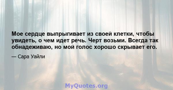 Мое сердце выпрыгивает из своей клетки, чтобы увидеть, о чем идет речь. Черт возьми. Всегда так обнадеживаю, но мой голос хорошо скрывает его.