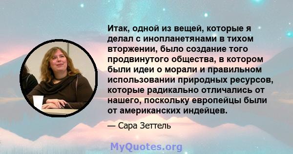 Итак, одной из вещей, которые я делал с инопланетянами в тихом вторжении, было создание того продвинутого общества, в котором были идеи о морали и правильном использовании природных ресурсов, которые радикально