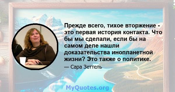 Прежде всего, тихое вторжение - это первая история контакта. Что бы мы сделали, если бы на самом деле нашли доказательства инопланетной жизни? Это также о политике.