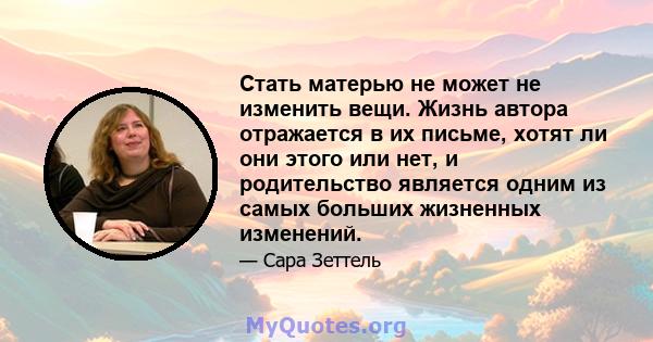 Стать матерью не может не изменить вещи. Жизнь автора отражается в их письме, хотят ли они этого или нет, и родительство является одним из самых больших жизненных изменений.