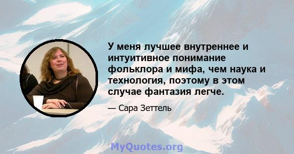 У меня лучшее внутреннее и интуитивное понимание фольклора и мифа, чем наука и технология, поэтому в этом случае фантазия легче.