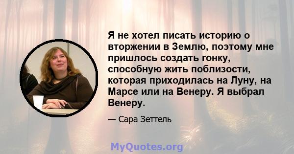 Я не хотел писать историю о вторжении в Землю, поэтому мне пришлось создать гонку, способную жить поблизости, которая приходилась на Луну, на Марсе или на Венеру. Я выбрал Венеру.