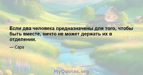 Если два человека предназначены для того, чтобы быть вместе, ничто не может держать их в отделении.