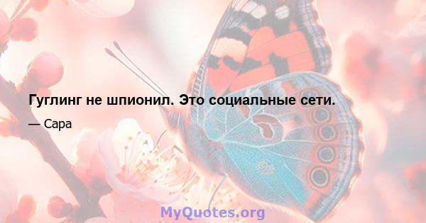 Гуглинг не шпионил. Это социальные сети.