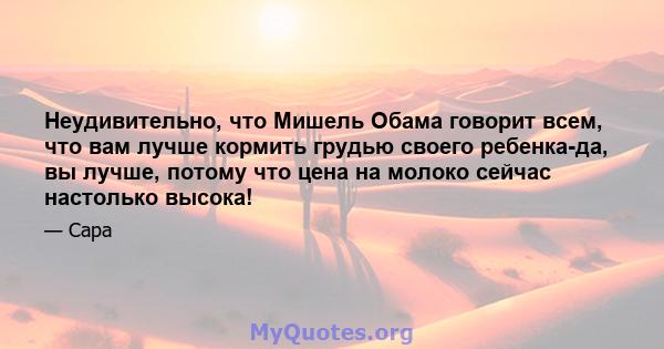 Неудивительно, что Мишель Обама говорит всем, что вам лучше кормить грудью своего ребенка-да, вы лучше, потому что цена на молоко сейчас настолько высока!