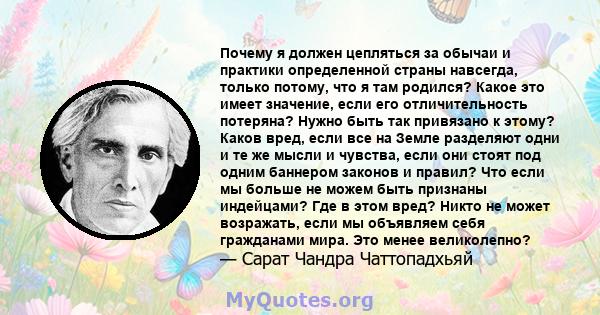 Почему я должен цепляться за обычаи и практики определенной страны навсегда, только потому, что я там родился? Какое это имеет значение, если его отличительность потеряна? Нужно быть так привязано к этому? Каков вред,