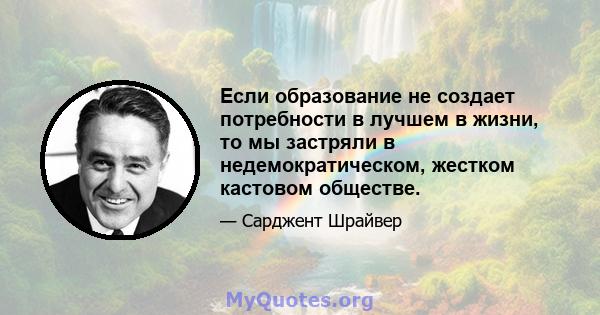 Если образование не создает потребности в лучшем в жизни, то мы застряли в недемократическом, жестком кастовом обществе.