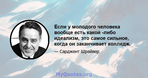 Если у молодого человека вообще есть какой -либо идеализм, это самое сильное, когда он заканчивает колледж.