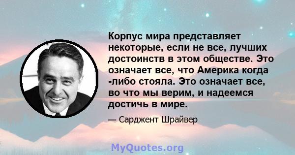 Корпус мира представляет некоторые, если не все, лучших достоинств в этом обществе. Это означает все, что Америка когда -либо стояла. Это означает все, во что мы верим, и надеемся достичь в мире.