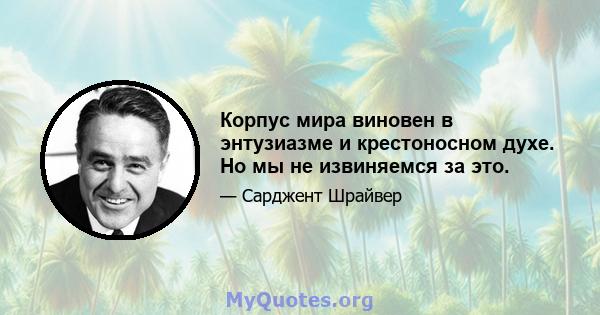 Корпус мира виновен в энтузиазме и крестоносном духе. Но мы не извиняемся за это.