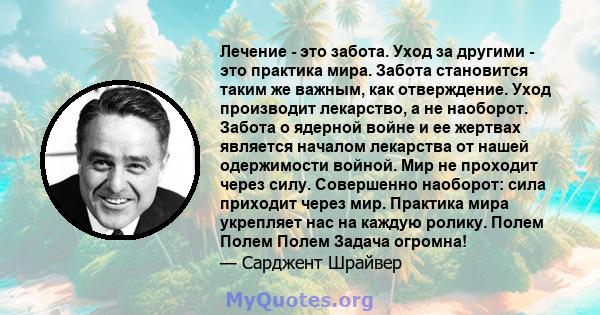 Лечение - это забота. Уход за другими - это практика мира. Забота становится таким же важным, как отверждение. Уход производит лекарство, а не наоборот. Забота о ядерной войне и ее жертвах является началом лекарства от