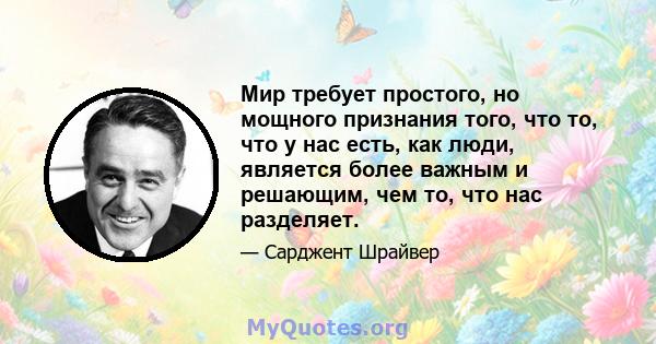 Мир требует простого, но мощного признания того, что то, что у нас есть, как люди, является более важным и решающим, чем то, что нас разделяет.