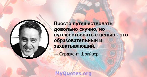 Просто путешествовать довольно скучно, но путешествовать с целью - это образовательный и захватывающий.