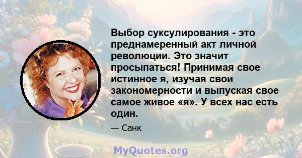 Выбор суксулирования - это преднамеренный акт личной революции. Это значит просыпаться! Принимая свое истинное я, изучая свои закономерности и выпуская свое самое живое «я». У всех нас есть один.