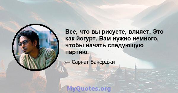 Все, что вы рисуете, влияет. Это как йогурт. Вам нужно немного, чтобы начать следующую партию.