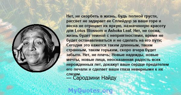 Нет, не скорбеть в жизнь, будь полной грусти, рассвет не задирает ее Сплейдор за ваше горе и весна не отрицает их яркую, назначенную красоту для Lotus Blossom и Ashoka Leaf. Нет, не сосна, жизнь будет темной с