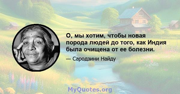 О, мы хотим, чтобы новая порода людей до того, как Индия была очищена от ее болезни.