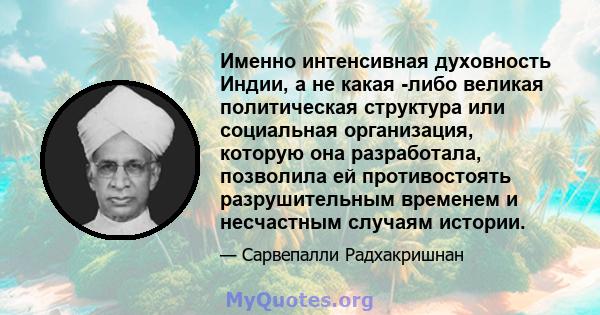 Именно интенсивная духовность Индии, а не какая -либо великая политическая структура или социальная организация, которую она разработала, позволила ей противостоять разрушительным временем и несчастным случаям истории.