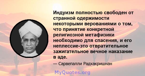 Индуизм полностью свободен от странной одержимости некоторыми верованиями о том, что принятие конкретной религиозной метафизики необходимо для спасения, и его неплессие-это отвратительное зажигательное вечное наказание