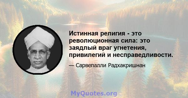 Истинная религия - это революционная сила: это заядлый враг угнетения, привилегий и несправедливости.