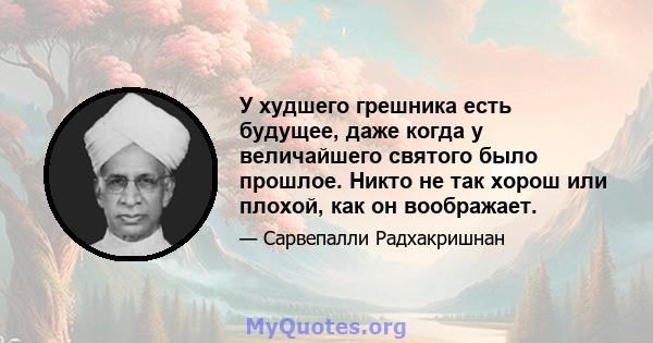 У худшего грешника есть будущее, даже когда у величайшего святого было прошлое. Никто не так хорош или плохой, как он воображает.