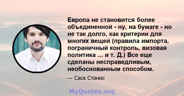 Европа не становится более объединенной - ну, на бумаге - но не так долго, как критерии для многих вещей (правила импорта, пограничный контроль, визовая политика ... и т. Д.) Все еще сделаны несправедливым,