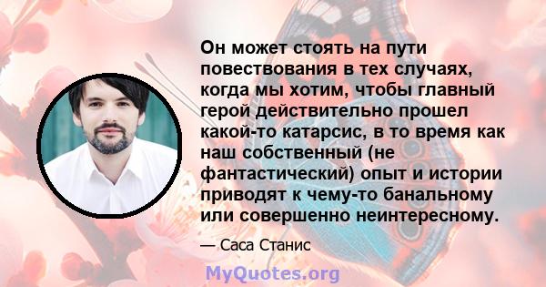 Он может стоять на пути повествования в тех случаях, когда мы хотим, чтобы главный герой действительно прошел какой-то катарсис, в то время как наш собственный (не фантастический) опыт и истории приводят к чему-то