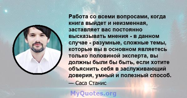 Работа со всеми вопросами, когда книга выйдет и неизменная, заставляет вас постоянно высказывать мнения - в данном случае - разумные, сложные темы, которые вы в основном являетесь только половиной эксперта, вы должны