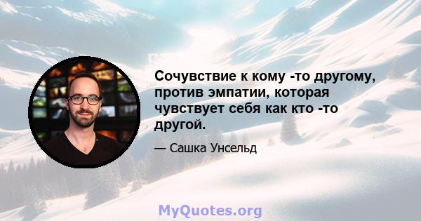 Сочувствие к кому -то другому, против эмпатии, которая чувствует себя как кто -то другой.