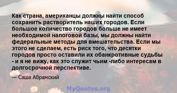 Как страна, американцы должны найти способ сохранить растворитель наших городов. Если большое количество городов больше не имеет необходимой налоговой базы, мы должны найти федеральные методы для вмешательства. Если мы