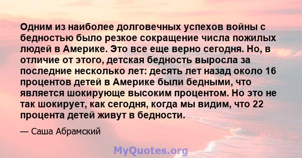 Одним из наиболее долговечных успехов войны с бедностью было резкое сокращение числа пожилых людей в Америке. Это все еще верно сегодня. Но, в отличие от этого, детская бедность выросла за последние несколько лет: