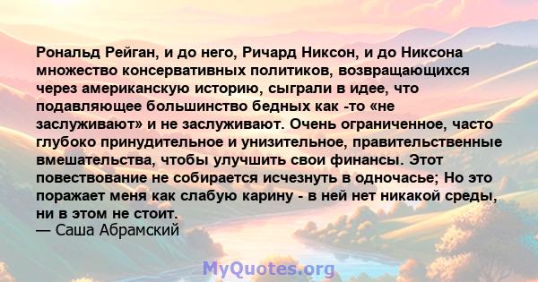 Рональд Рейган, и до него, Ричард Никсон, и до Никсона множество консервативных политиков, возвращающихся через американскую историю, сыграли в идее, что подавляющее большинство бедных как -то «не заслуживают» и не