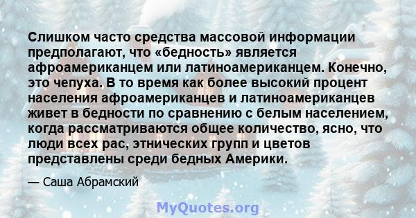 Слишком часто средства массовой информации предполагают, что «бедность» является афроамериканцем или латиноамериканцем. Конечно, это чепуха. В то время как более высокий процент населения афроамериканцев и