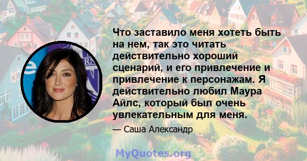 Что заставило меня хотеть быть на нем, так это читать действительно хороший сценарий, и его привлечение и привлечение к персонажам. Я действительно любил Маура Айлс, который был очень увлекательным для меня.