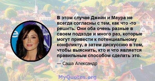 В этом случае Джейн и Маура не всегда согласны с тем, как что -то решить. Они оба очень разные в своем подходе и много раз, которые могут привести к потенциальному конфликту, а затем дискуссию в том, чтобы выяснить, кто 