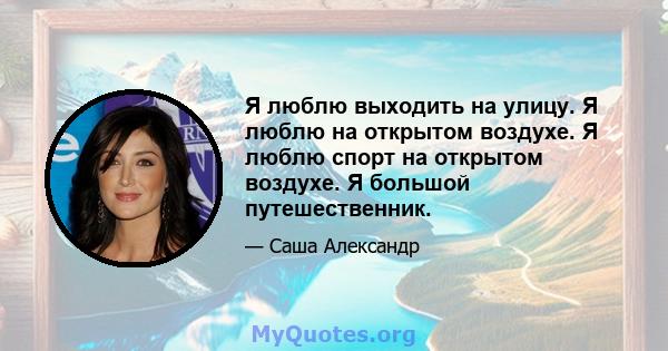 Я люблю выходить на улицу. Я люблю на открытом воздухе. Я люблю спорт на открытом воздухе. Я большой путешественник.